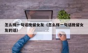怎么样一句话挽留女友（怎么样一句话挽留女友的话）