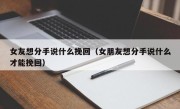 女友想分手说什么挽回（女朋友想分手说什么才能挽回）