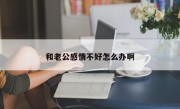 和老公感情不好怎么办啊