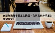 女朋友说分手要怎么挽留（女朋友说分手怎么挽留作文）