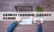 女朋友闹分手了应该如何挽回（女朋友闹分手怎么挽回她）