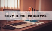 挽回女友一年（挽回一年前的女朋友的话）