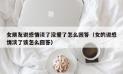 女朋友说感情淡了没爱了怎么回答（女的说感情淡了该怎么回答）
