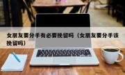 女朋友要分手有必要挽留吗（女朋友要分手该挽留吗）