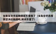女朋友分手后挽回说不爱我了（女友分手态度很坚决还挽回吗,她说不爱了）