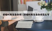 求婚时男生告白词（求婚时男生告白词怎么写）
