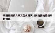 跟刚挽回的女朋友怎么聊天（刚挽回的爱情如何相处）