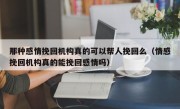 那种感情挽回机构真的可以帮人挽回么（情感挽回机构真的能挽回感情吗）