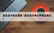 前女友不承认爱我（前女友不承认和我恋爱过）