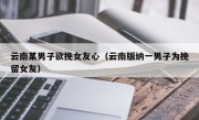 云南某男子欲挽女友心（云南版纳一男子为挽留女友）