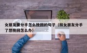 女朋友要分手怎么挽回的句子（和女朋友分手了想挽回怎么办）