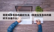 拒绝女生告白的最好方法（拒绝女生告白的最好方法是什么）
