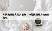 如何挽回粘人的女朋友（如何挽回粘人的女朋友呢）