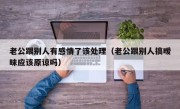 老公跟别人有感情了该处理（老公跟别人搞暧昧应该原谅吗）