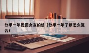 分手一年挽回女友的信（分手一年了该怎么复合）