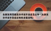 女朋友突然提出分手说不合适怎么办（女朋友分手说不合适还有机会复合吗）