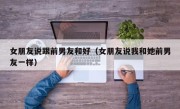 女朋友说跟前男友和好（女朋友说我和她前男友一样）