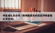 明星婚礼告白词（新娘最真实的告白词明星婚礼誓言词）