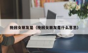 挽回女朋友是（挽回女朋友是什么意思）