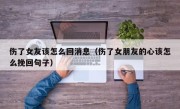 伤了女友该怎么回消息（伤了女朋友的心该怎么挽回句子）