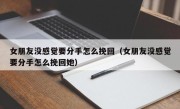 女朋友没感觉要分手怎么挽回（女朋友没感觉要分手怎么挽回她）