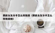 跟前女友分手怎么样挽回（跟前女友分手怎么样挽回她）