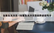 女朋友太冷淡（女朋友太冷淡想放弃说说句子）