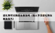 送礼物可以换回女朋友吗（情人节没送礼物女朋友生气）