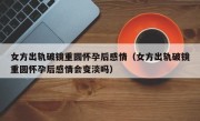 女方出轨破镜重圆怀孕后感情（女方出轨破镜重圆怀孕后感情会变淡吗）