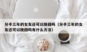 分手三年的女友还可以挽回吗（分手三年的女友还可以挽回吗有什么方法）