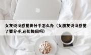 女友说没感觉要分手怎么办（女朋友说没感觉了要分手,还能挽回吗）