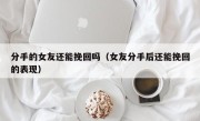 分手的女友还能挽回吗（女友分手后还能挽回的表现）