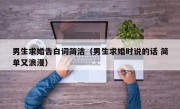 男生求婚告白词简洁（男生求婚时说的话 简单又浪漫）