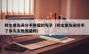 和女朋友闹分手挽留的句子（和女朋友闹分手了多久去挽回最好）